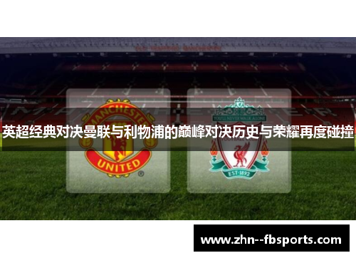 英超经典对决曼联与利物浦的巅峰对决历史与荣耀再度碰撞 英超经典对决曼联与利物浦的巅峰对决历史与荣耀再度碰撞