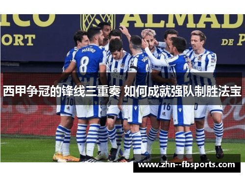 西甲争冠的锋线三重奏 如何成就强队制胜法宝