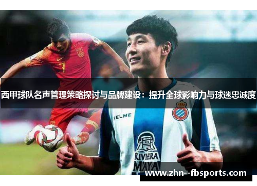 西甲球队名声管理策略探讨与品牌建设:提升全球影响力与球迷忠诚度 西甲球队名声管理策略探讨与品牌建设:提升全球影响力与球迷忠诚度