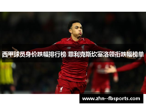 西甲球员身价跌幅排行榜 菲利克斯坎塞洛领衔跌幅榜单 西甲球员身价跌幅排行榜 菲利克斯坎塞洛领衔跌幅榜单