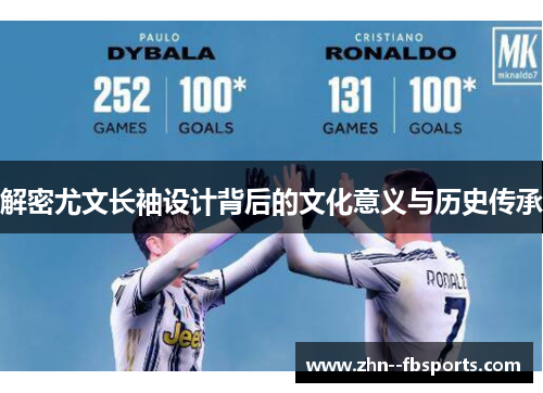 解密尤文长袖设计背后的文化意义与历史传承 解密尤文长袖设计背后的文化意义与历史传承