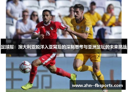 足球报：澳大利亚脱洋入亚背后的深刻思考与亚洲足坛的未来挑战