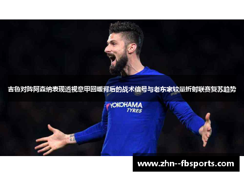吉鲁对阵阿森纳表现透视意甲回暖背后的战术信号与老东家较量折射联赛复苏趋势 吉鲁对阵阿森纳表现透视意甲回暖背后的战术信号与老东家较量折射联赛复苏趋势