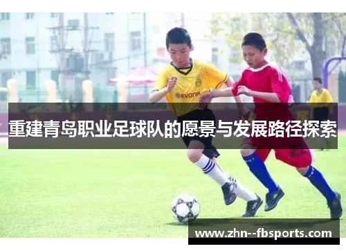 重建青岛职业足球队的愿景与发展路径探索