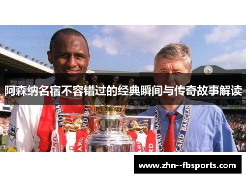阿森纳名宿不容错过的经典瞬间与传奇故事解读 阿森纳名宿不容错过的经典瞬间与传奇故事解读