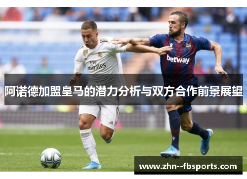 阿诺德加盟皇马的潜力分析与双方合作前景展望 阿诺德加盟皇马的潜力分析与双方合作前景展望