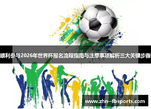 顺利参与2026年世界杯报名流程指南与注意事项解析三大关键步骤