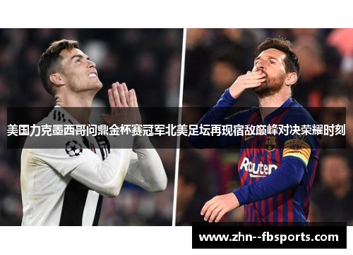 美国力克墨西哥问鼎金杯赛冠军北美足坛再现宿敌巅峰对决荣耀时刻