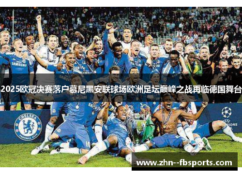 2025欧冠决赛落户慕尼黑安联球场欧洲足坛巅峰之战再临德国舞台 2025欧冠决赛落户慕尼黑安联球场欧洲足坛巅峰之战再临德国舞台