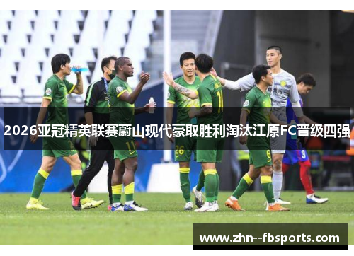 2026亚冠精英联赛蔚山现代豪取胜利淘汰江原FC晋级四强 2026亚冠精英联赛蔚山现代豪取胜利淘汰江原FC晋级四强