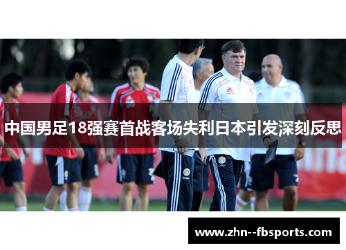 中国男足18强赛首战客场失利日本引发深刻反思