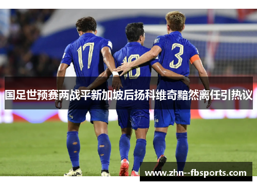 国足世预赛两战平新加坡后扬科维奇黯然离任引热议