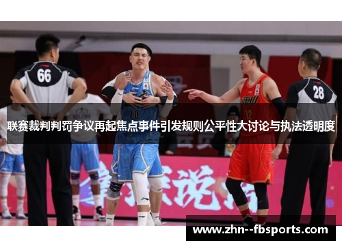 联赛裁判判罚争议再起焦点事件引发规则公平性大讨论与执法透明度 联赛裁判判罚争议再起焦点事件引发规则公平性大讨论与执法透明度