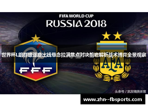 世界杯L组群雄逐鹿出线悬念拉满焦点对决前瞻解析战术博弈全景观察