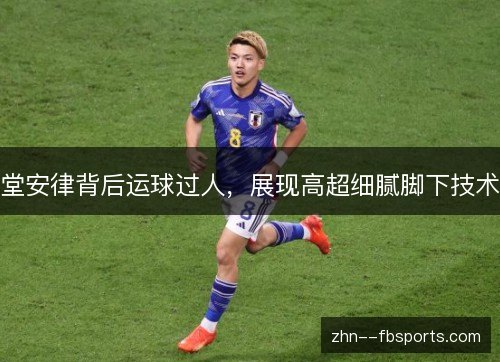 堂安律背后运球过人,展现高超细腻脚下技术 堂安律背后运球过人,展现高超细腻脚下技术
