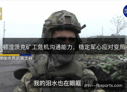 顿涅茨克矿工危机沟通能力,稳定军心应对变局 顿涅茨克矿工危机沟通能力,稳定军心应对变局