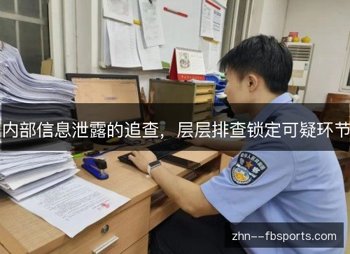 内部信息泄露的追查,层层排查锁定可疑环节 内部信息泄露的追查,层层排查锁定可疑环节