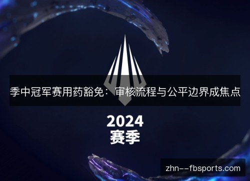 季中冠军赛用药豁免：审核流程与公平边界成焦点